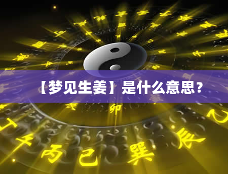 【梦见生姜】是什么意思？