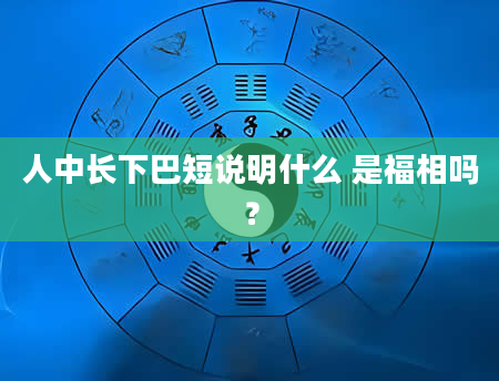 人中长下巴短说明什么 是福相吗？