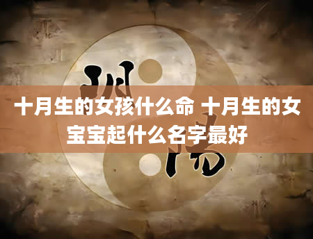 十月生的女孩什么命 十月生的女宝宝起什么名字最好