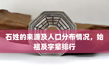 石姓的来源及人口分布情况，始祖及字辈排行