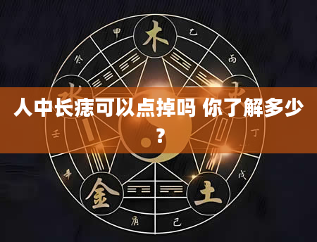 人中长痣可以点掉吗 你了解多少？