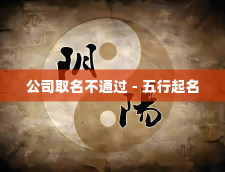 公司取名不通过 - 五行起名