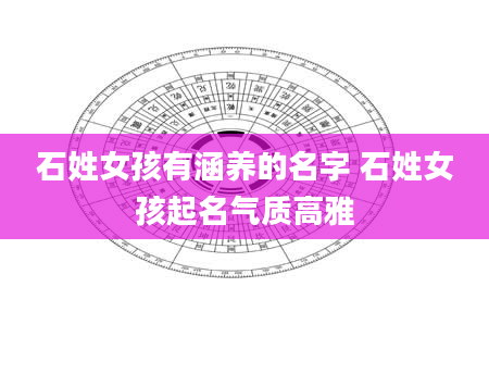 石姓女孩有涵养的名字 石姓女孩起名气质高雅