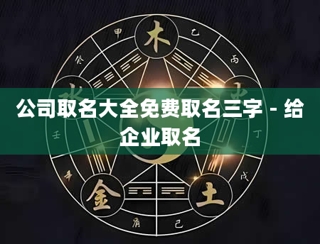 公司取名大全免费取名三字 - 给企业取名