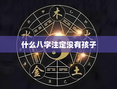 什么八字注定没有孩子