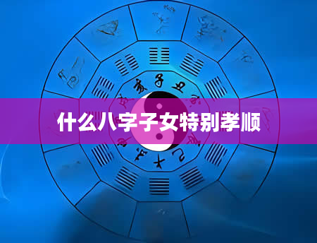 什么八字子女特别孝顺
