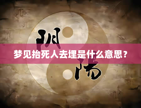 梦见抬死人去埋是什么意思？