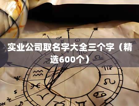 实业公司取名字大全三个字（精选600个）
