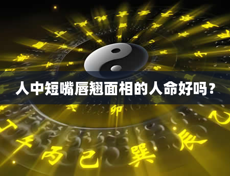 人中短嘴唇翘面相的人命好吗？