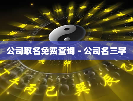 公司取名免费查询 - 公司名三字