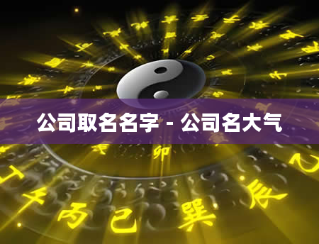 公司取名名字 - 公司名大气