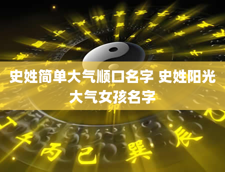 史姓简单大气顺口名字 史姓阳光大气女孩名字