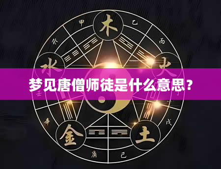 梦见唐僧师徒是什么意思？