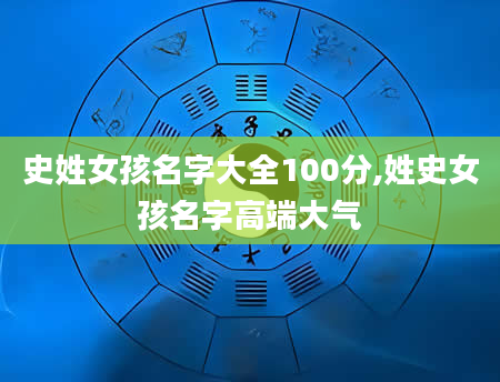 史姓女孩名字大全100分,姓史女孩名字高端大气