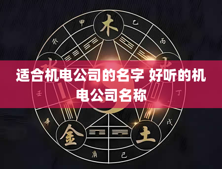 适合机电公司的名字 好听的机电公司名称