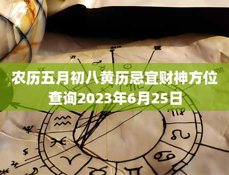 农历五月初八黄历忌宜财神方位查询2023年6月25日