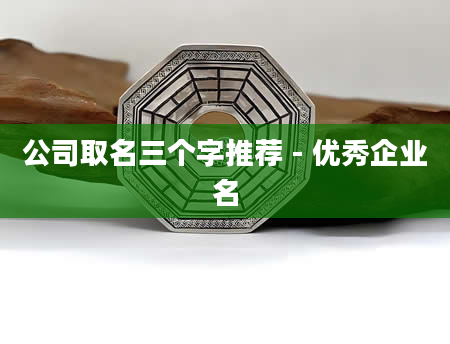 公司取名三个字推荐 - 优秀企业名