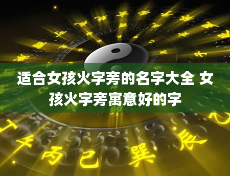 适合女孩火字旁的名字大全 女孩火字旁寓意好的字