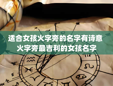 适合女孩火字旁的名字有诗意 火字旁最吉利的女孩名字