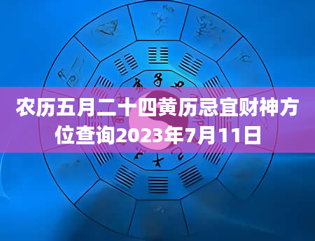 农历五月二十四黄历忌宜财神方位查询2023年7月11日