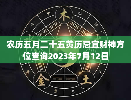 农历五月二十五黄历忌宜财神方位查询2023年7月12日