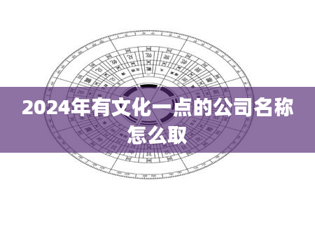 2024年有文化一点的公司名称怎么取