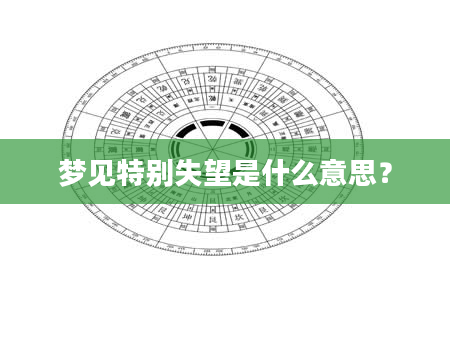 梦见特别失望是什么意思？