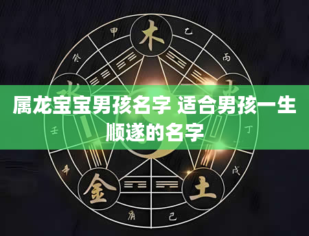 属龙宝宝男孩名字 适合男孩一生顺遂的名字