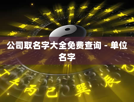 公司取名字大全免费查询 - 单位名字