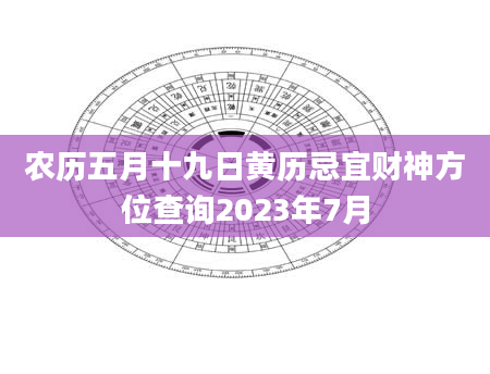 农历五月十九日黄历忌宜财神方位查询2023年7月