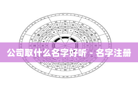 公司取什么名字好听 - 名字注册