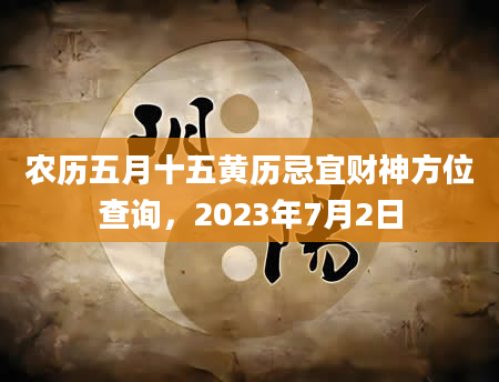 农历五月十五黄历忌宜财神方位查询，2023年7月2日