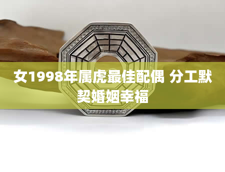 女1998年属虎最佳配偶 分工默契婚姻幸福