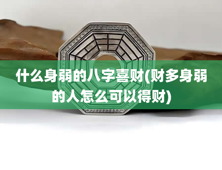 什么身弱的八字喜财(财多身弱的人怎么可以得财)