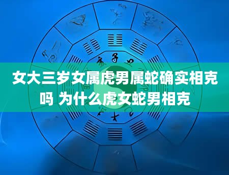 女大三岁女属虎男属蛇确实相克吗 为什么虎女蛇男相克
