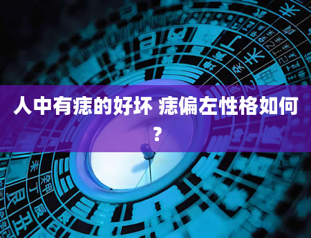 人中有痣的好坏 痣偏左性格如何？
