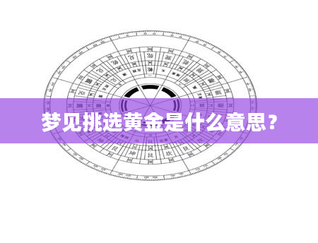 梦见挑选黄金是什么意思？