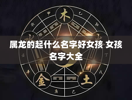 属龙的起什么名字好女孩 女孩名字大全