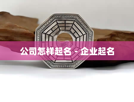 公司怎样起名 - 企业起名