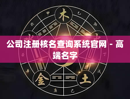 公司注册核名查询系统官网 - 高端名字