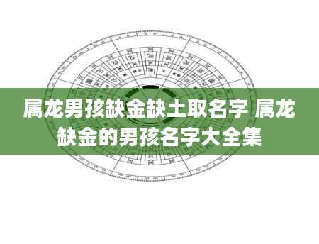 属龙男孩缺金缺土取名字 属龙缺金的男孩名字大全集