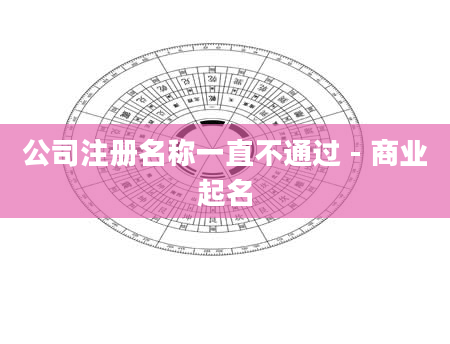 公司注册名称一直不通过 - 商业起名