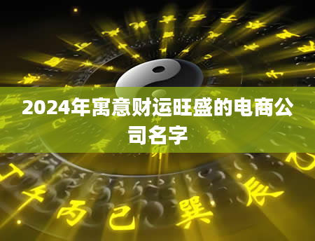 2024年寓意财运旺盛的电商公司名字