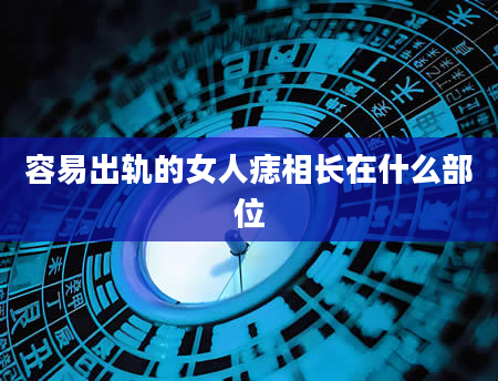 容易出轨的女人痣相长在什么部位