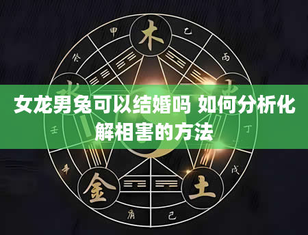 女龙男兔可以结婚吗 如何分析化解相害的方法
