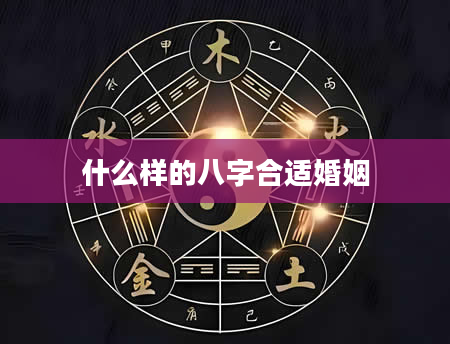 什么样的八字合适婚姻