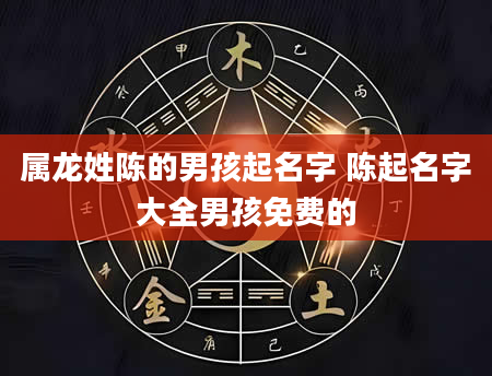 属龙姓陈的男孩起名字 陈起名字大全男孩免费的
