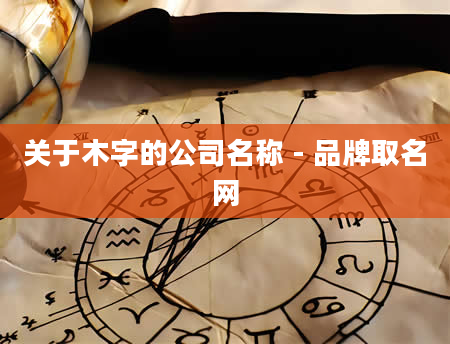 关于木字的公司名称 - 品牌取名网