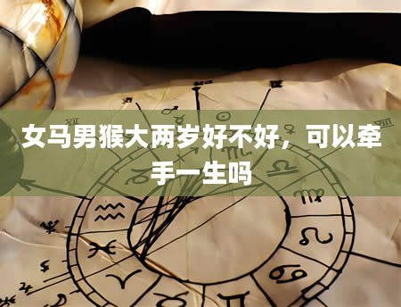 女马男猴大两岁好不好，可以牵手一生吗