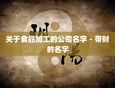 关于食品加工的公司名字 - 带财的名字